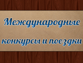 Международные конкурсы и поездки